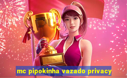 mc pipokinha vazado privacy